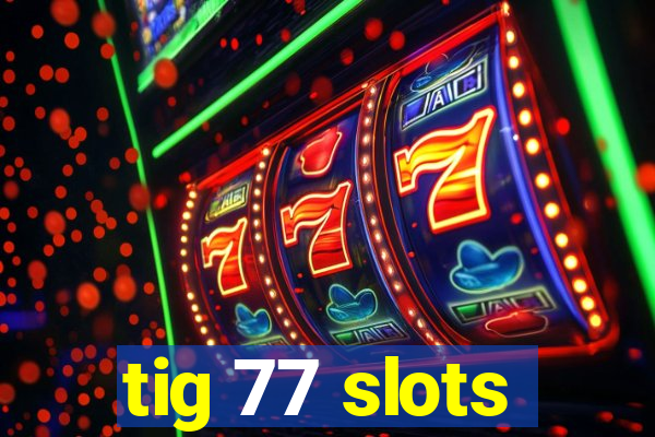 tig 77 slots